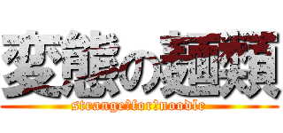変態の麺類 (strange　for　noodle)