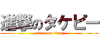 進撃のタケピー (attack on titan)