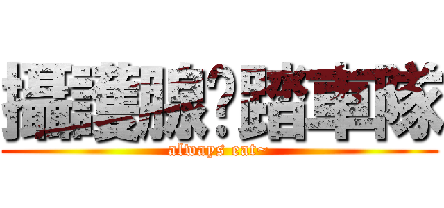 攝護腺腳踏車隊 (always eat~)