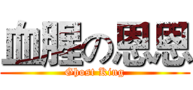 血腥の恩恩 (Ghost King)