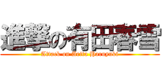 進撃の有田春雪 (Attack on Arita Haruyuki)