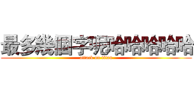 最多幾個字呢哈哈哈哈哈 (attack on titan)