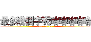 最多幾個字呢哈哈哈哈哈 (attack on titan)