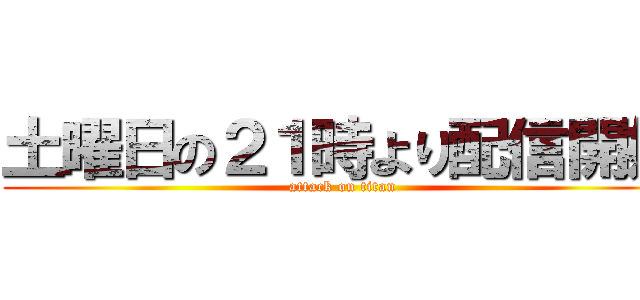 土曜日の２１時より配信開始 (attack on titan)