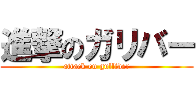 進撃のガリバー (attack on gulliver)