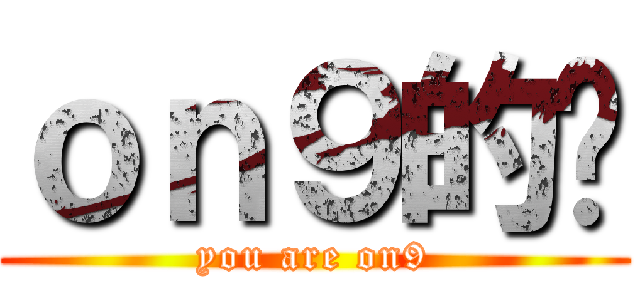 ｏｎ９的你 (you are on9)