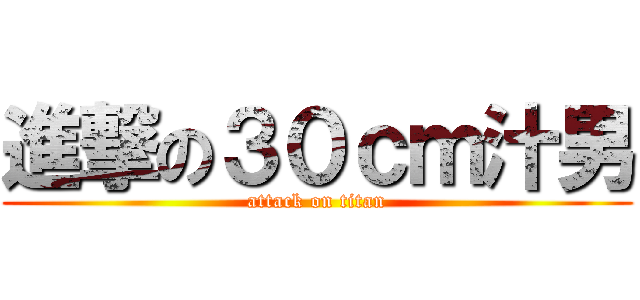 進撃の３０ｃｍ汁男 (attack on titan)