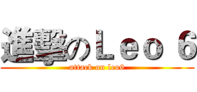 進擊のＬｅｏ ６ (attack on leo6)
