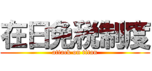 在日免税制度 (attack on titan)