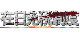 在日免税制度 (attack on titan)
