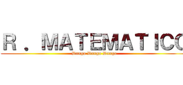 Ｒ ．ＭＡＴＥＭＡＴＩＣＯ (Dango Dango Dango)