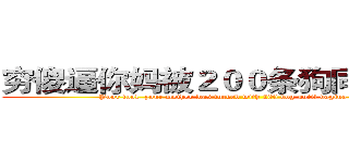 穷傻逼你妈被２００条狗同时插爆ｂ (Poor fool, your mother was fucked with 200 dog until vagina blasted)