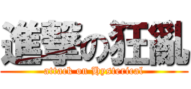 進撃の狂亂 (attack on Hysterical)