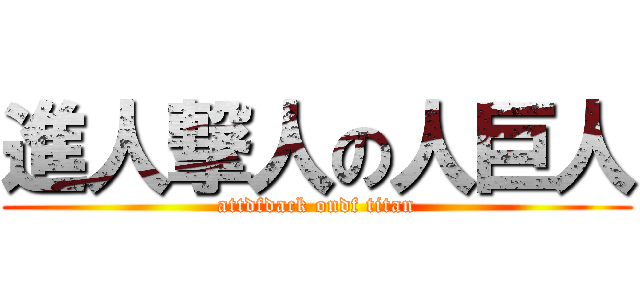 進人撃人の人巨人 (attdfdack ondf titan)