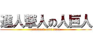 進人撃人の人巨人 (attdfdack ondf titan)
