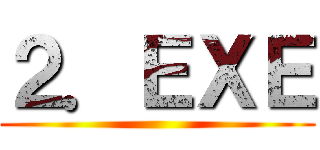 ２．ＥＸＥ ()