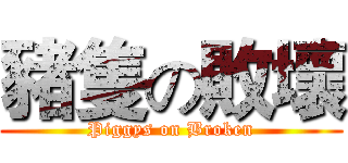 豬隻の敗壞 (Piggys on Broken)