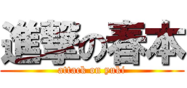 進撃の春本 (attack on yuki)