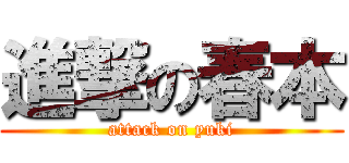 進撃の春本 (attack on yuki)