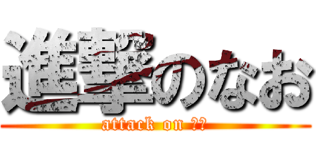 進撃のなお (attack on なお)