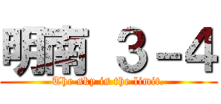明南 ３－４ (The sky is the limit.)