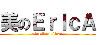 美のＥｒＩｃＡ (attack on titan)