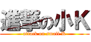 進撃の小Ｋ (attack on small K)