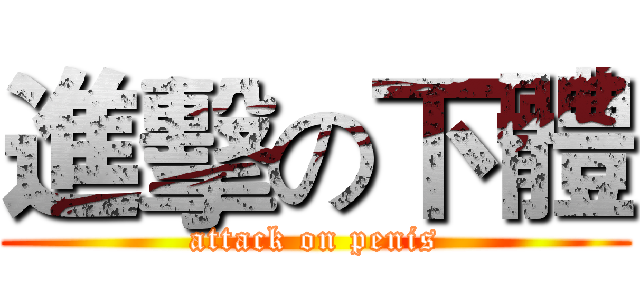 進擊の下體 (attack on penis)