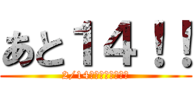 あと１４！！ (2/14バレンタインデー)