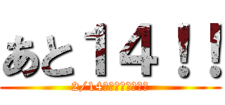 あと１４！！ (2/14バレンタインデー)