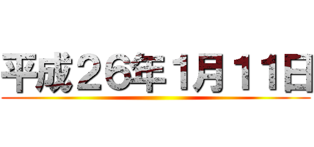 平成２６年１月１１日 ()