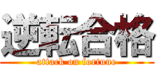 逆転合格 (attack on fortune)