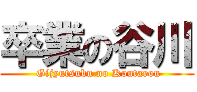 卒業の谷川 ( Gijyutsubu no Koutarou)