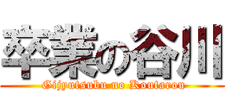 卒業の谷川 ( Gijyutsubu no Koutarou)