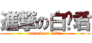 進撃の白兰君 (attack on GD酱)