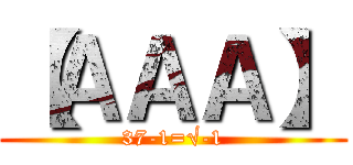 【ＡＡＡ】 (37-1=√-1)