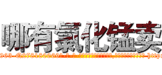 哪有氯化锰卖 (哪有氯化锰卖【电-186x2687x6963-Q278180069元-吉-药-业】我们做的是长期生意,靠的是老客户长期支持 http://sngk.net/o6yzJr
)