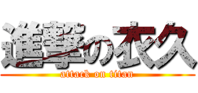 進撃の衣久 (attack on titan)