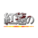紅蓮の ()
