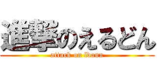 進撃のえるどん (attack on ldonn)