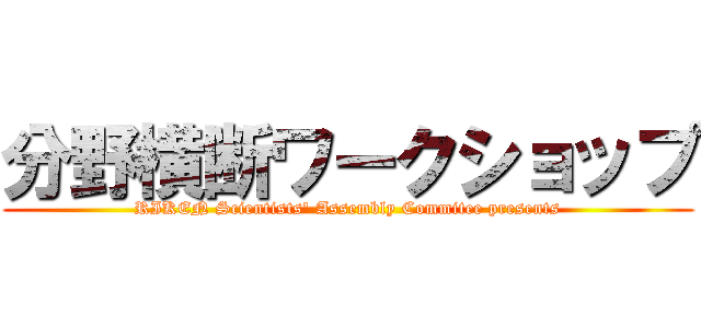 分野横断ワークショップ (RIKEN Scientists' Assembly Commitee presents)
