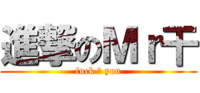 進撃のＭｒ干 (fuck ♂ you)