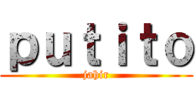ｐｕｔｉｔｏ (jahir)