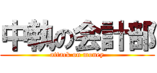 中執の会計部 (attack on money)