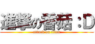 進撃の香菇：Ｄ (attack on titan)