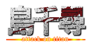 島千尋 (attack on titan)