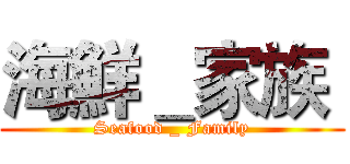 海鮮＿家族  (Seafood _ Family)