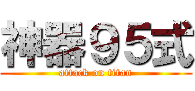 神器９５式 (attack on titan)
