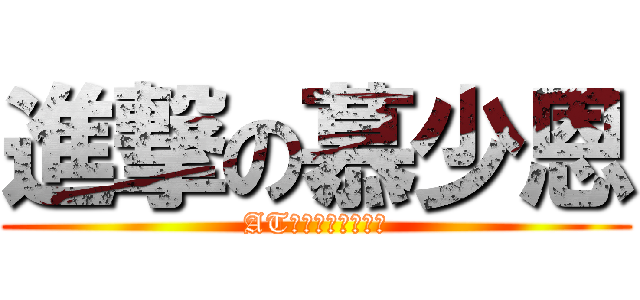 進撃の慕少恩 (ATフィールド全開！)