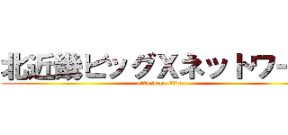 北近畿ビッグＸネットワーク (attack on titan)